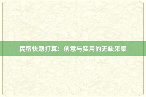 民宿快题打算：创意与实用的无缺采集